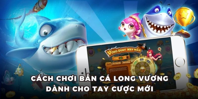 Cách chơi bắn cá long vương dành cho tay cược mới