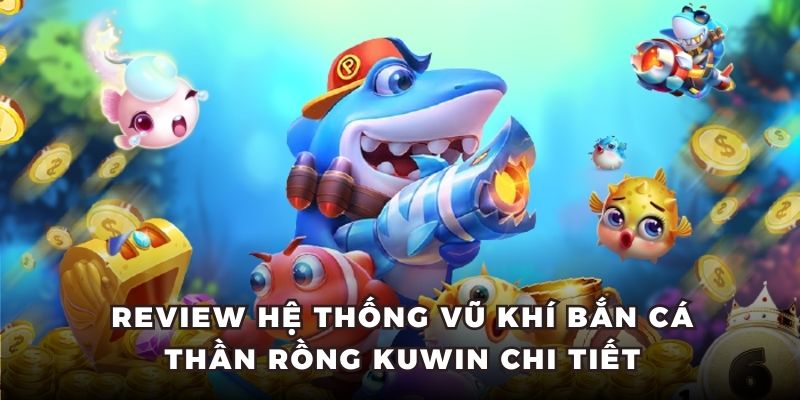 Review hệ thống vũ khí bắn cá thần rồng KUWIN chi tiết