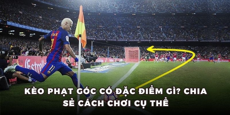 Kèo Phạt Góc Có Đặc Điểm Gì? Chia Sẻ Cách Chơi Cụ Thể
