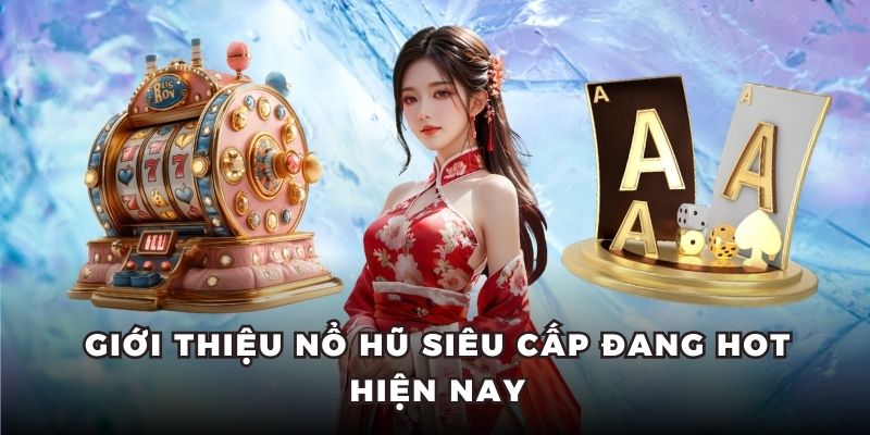 Giới thiệu nổ hũ Siêu Cấp đang hot hiện nay
