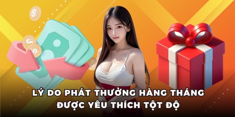 Lý do phát thưởng hàng tháng được yêu thích tột độ
