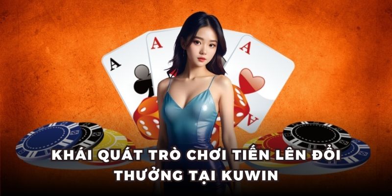 Khái quát trò chơi Tiến Lên đổi thưởng tại Kuwin